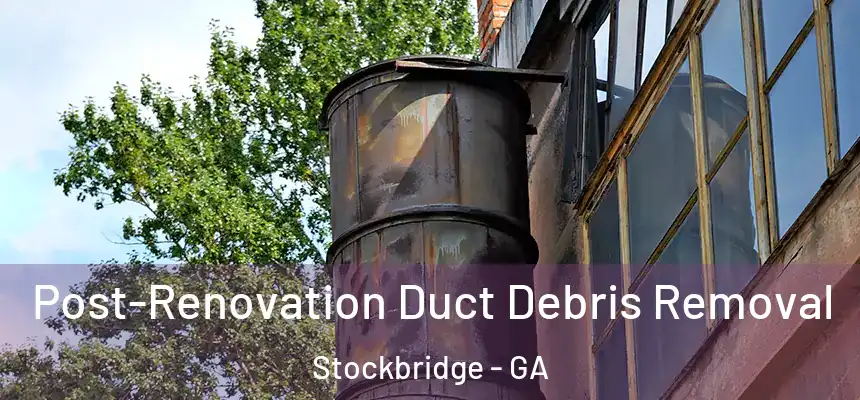 Post-Renovation Duct Debris Removal Stockbridge - GA